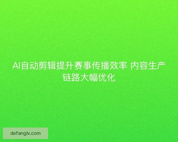 AI自动剪辑提升赛事传播效率 内容生产链路大幅优化